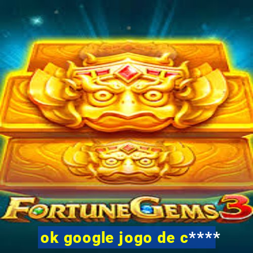 ok google jogo de c****
